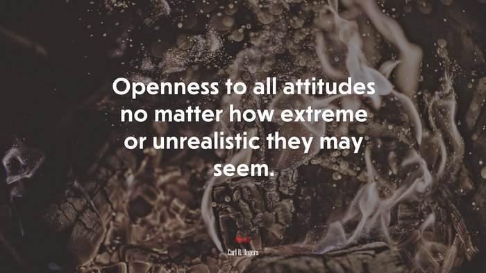 Openness to all attitudes no matter how extreme or unrealistic they may seem. | Carl R. Rogers quote