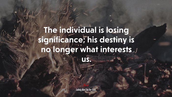 The individual is losing significance; his destiny is no longer what interests us. | Ludwig Mies Van Der Rohe quote