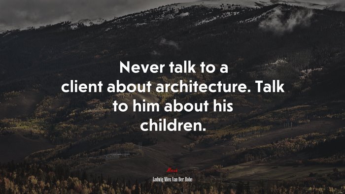 Never talk to a client about architecture. Talk to him about his children. | Ludwig Mies Van Der Rohe quote