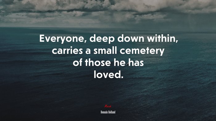 Everyone, deep down within, carries a small cemetery of those he has loved. | Romain Rolland quote