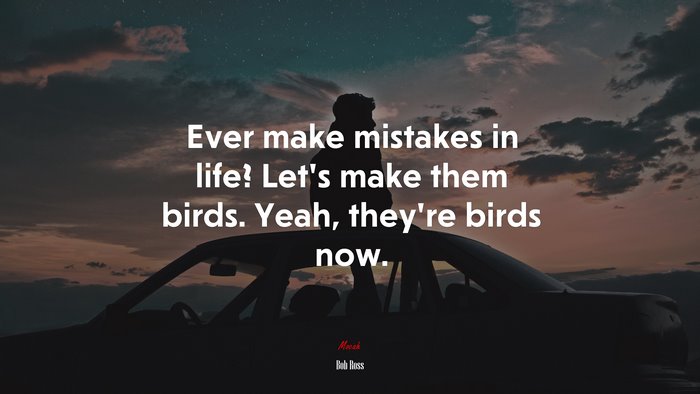Ever make mistakes in life? Let’s make them birds. Yeah, they’re birds now. | Bob Ross quote