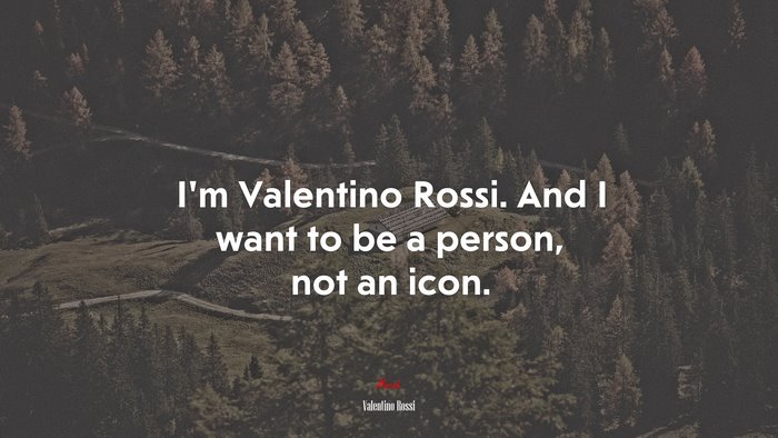 I’m Valentino Rossi. And I want to be a person, not an icon. | Valentino Rossi quote