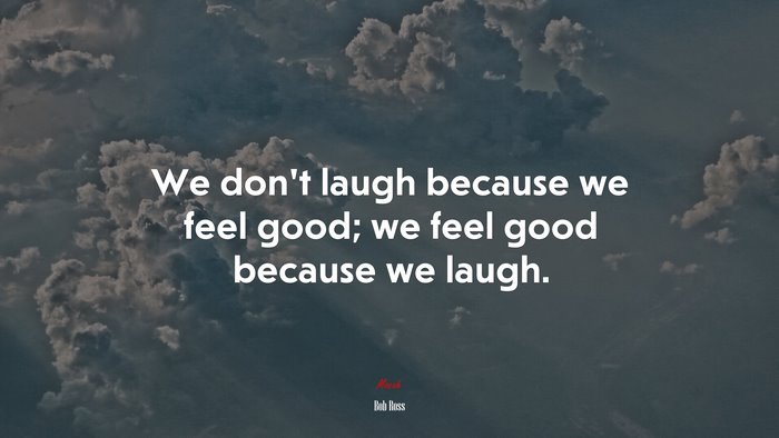 We don’t laugh because we feel good; we feel good because we laugh. | Bob Ross quote