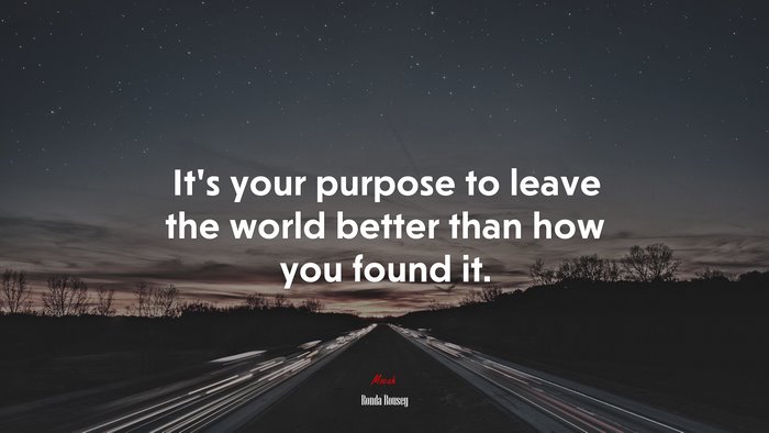 It’s your purpose to leave the world better than how you found it. | Ronda Rousey quote