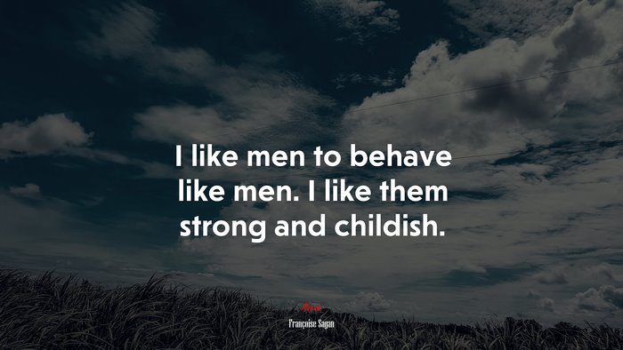 I like men to behave like men. I like them strong and childish. | Françoise Sagan quote