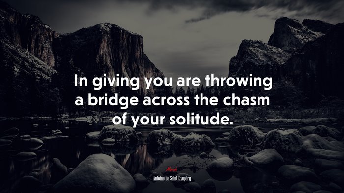 In giving you are throwing a bridge across the chasm of your solitude. | Antoine de Saint-Exupéry quote