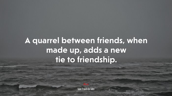 A quarrel between friends, when made up, adds a new tie to friendship. | Saint Francis de Sales quote