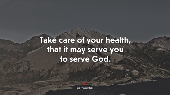 Take care of your health, that it may serve you to serve God. | Saint Francis de Sales quote