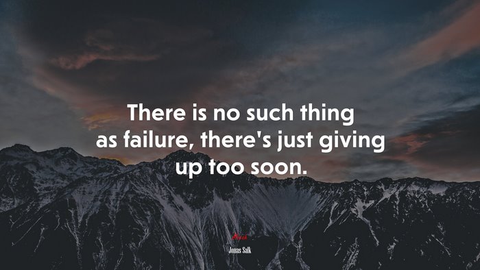 There is no such thing as failure, there’s just giving up too soon. | Jonas Salk quote