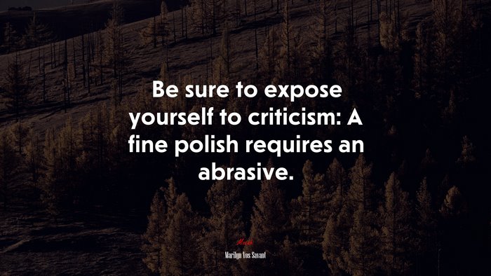 Be sure to expose yourself to criticism: A fine polish requires an abrasive. | Marilyn Vos Savant quote