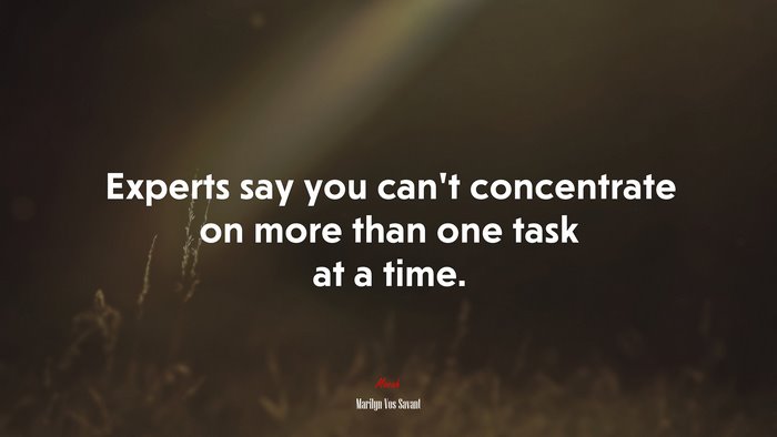 Experts say you can’t concentrate on more than one task at a time. | Marilyn Vos Savant quote