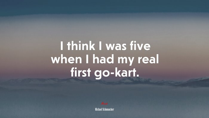 I think I was five when I had my real first go-kart. | Michael Schumacher quote