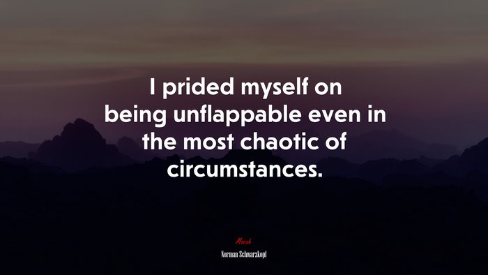 I prided myself on being unflappable even in the most chaotic of circumstances. | Norman Schwarzkopf quote
