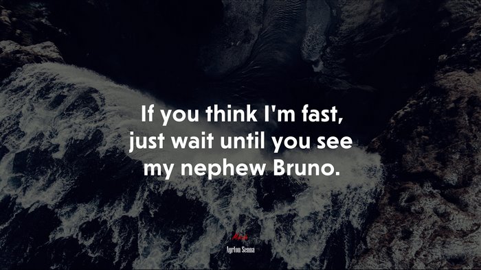 If you think I’m fast, just wait until you see my nephew Bruno. | Ayrton Senna quote