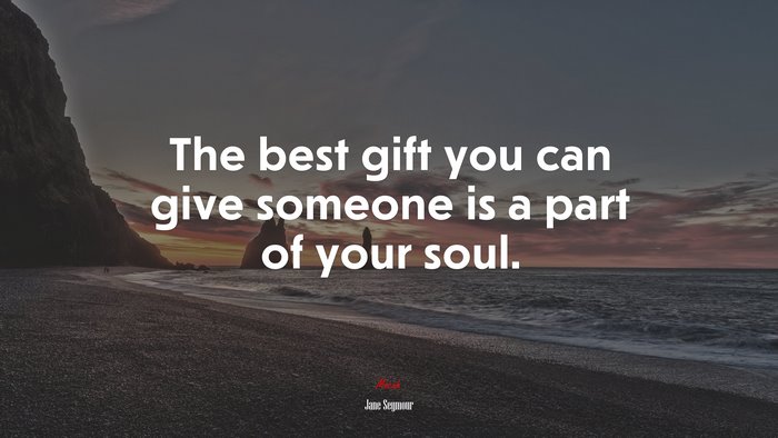 The best gift you can give someone is a part of your soul. | Jane Seymour quote