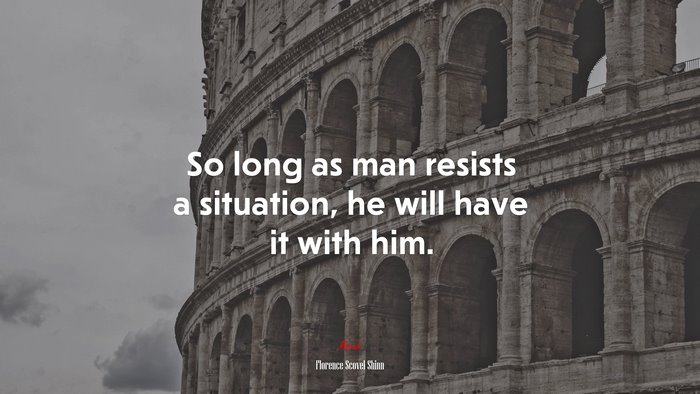 So long as man resists a situation, he will have it with him. | Florence Scovel Shinn quote