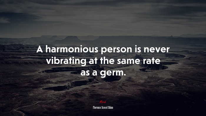 A harmonious person is never vibrating at the same rate as a germ. | Florence Scovel Shinn quote