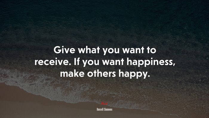 Give what you want to receive. If you want happiness, make others happy. | Russell Simmons quote