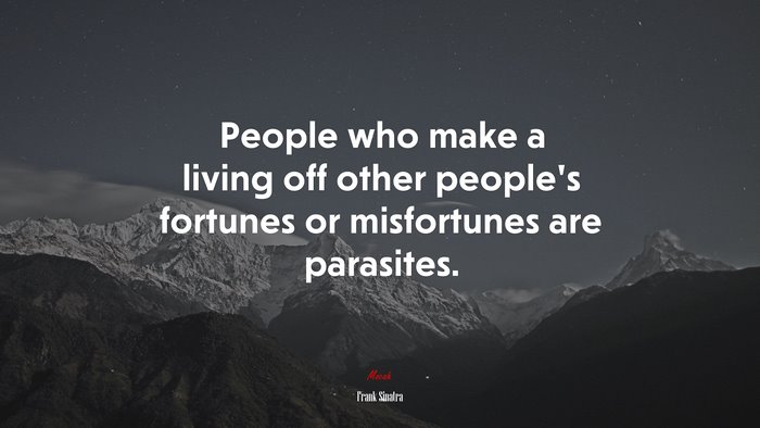 People who make a living off other people’s fortunes or misfortunes are parasites. | Frank Sinatra quote