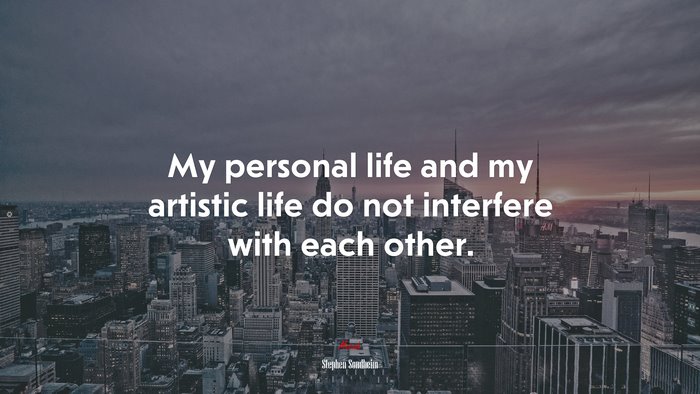 My personal life and my artistic life do not interfere with each other. | Stephen Sondheim quote