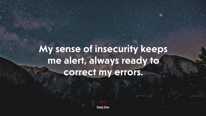 My sense of insecurity keeps me alert, always ready to correct my errors. | George Soros quote