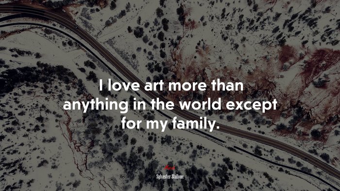 I love art more than anything in the world except for my family. | Sylvester Stallone quote