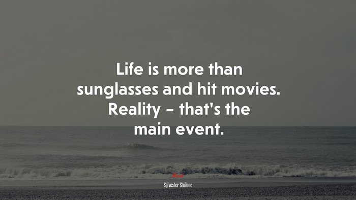 Life is more than sunglasses and hit movies. Reality – that’s the main event. | Sylvester Stallone quote