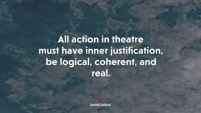 All action in theatre must have inner justification, be logical, coherent, and real. | Konstantin Stanislavski quote