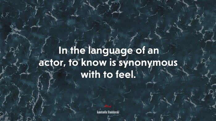 In the language of an actor, to know is synonymous with to feel. | Konstantin Stanislavski quote