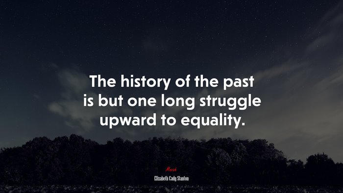 The history of the past is but one long struggle upward to equality. | Elizabeth Cady Stanton quote