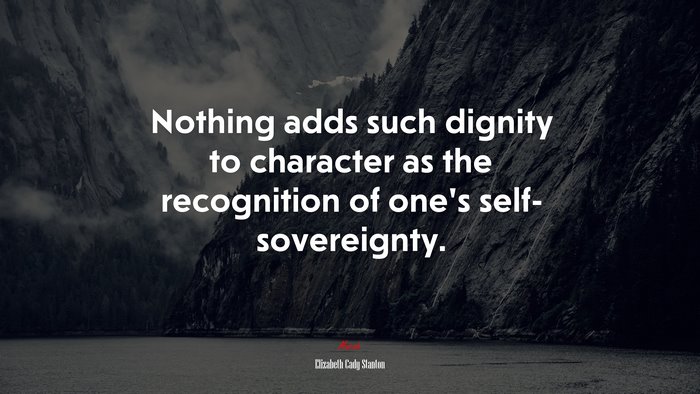 Nothing adds such dignity to character as the recognition of one’s self- sovereignty. | Elizabeth Cady Stanton quote