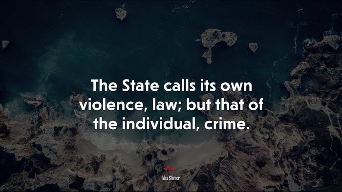 The State calls its own violence, law; but that of the individual, crime. | Max Stirner quote