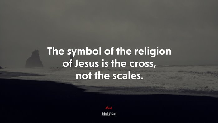 The symbol of the religion of Jesus is the cross, not the scales. | John R.W. Stott quote