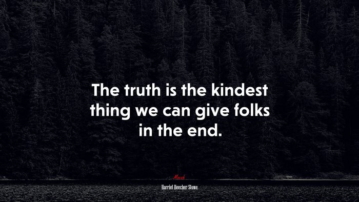 The truth is the kindest thing we can give folks in the end. | Harriet Beecher Stowe quote