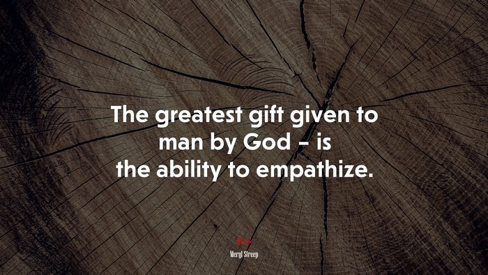 The greatest gift given to man by God – is the ability to empathize. | Meryl Streep quote