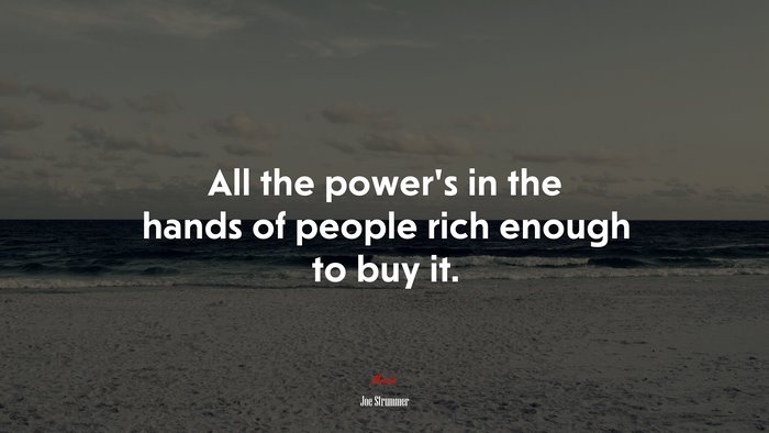All the power’s in the hands of people rich enough to buy it. | Joe Strummer quote