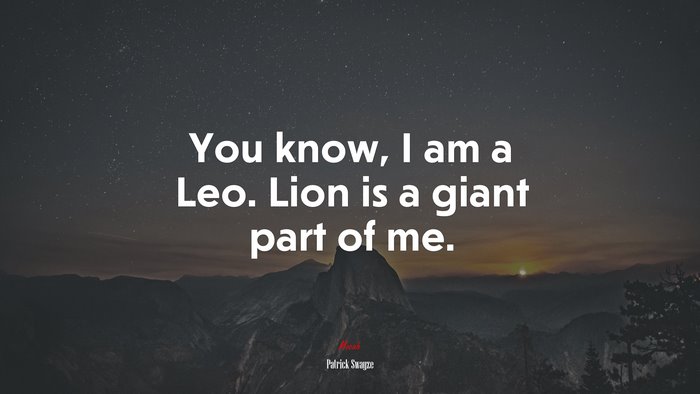 You know, I am a Leo. Lion is a giant part of me. | Patrick Swayze quote