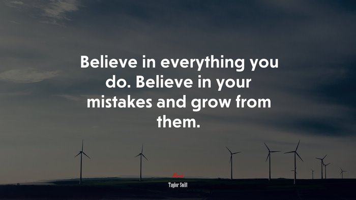 Believe in everything you do. Believe in your mistakes and grow from them. | Taylor Swift quote