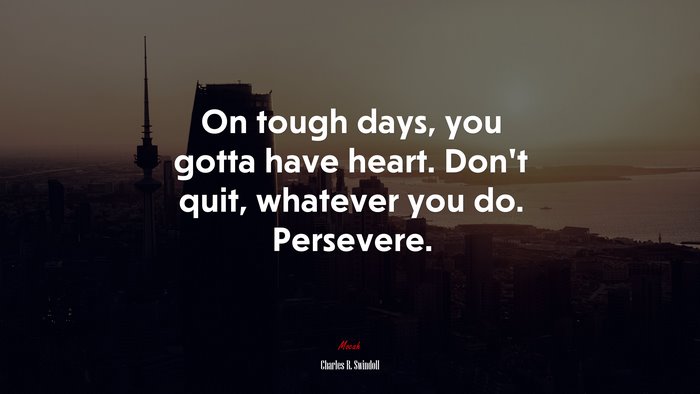 On tough days, you gotta have heart. Don’t quit, whatever you do. Persevere. | Charles R. Swindoll quote