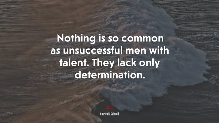 Nothing is so common as unsuccessful men with talent. They lack only determination. | Charles R. Swindoll quote