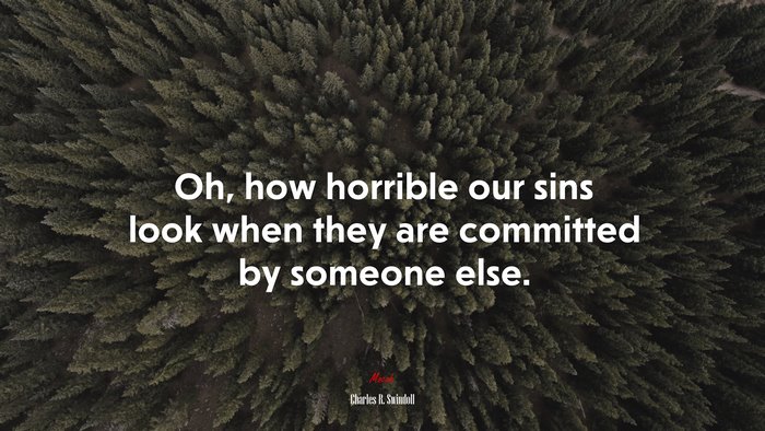 Oh, how horrible our sins look when they are committed by someone else. | Charles R. Swindoll quote