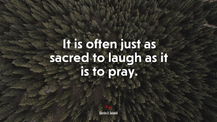 It is often just as sacred to laugh as it is to pray. | Charles R. Swindoll quote