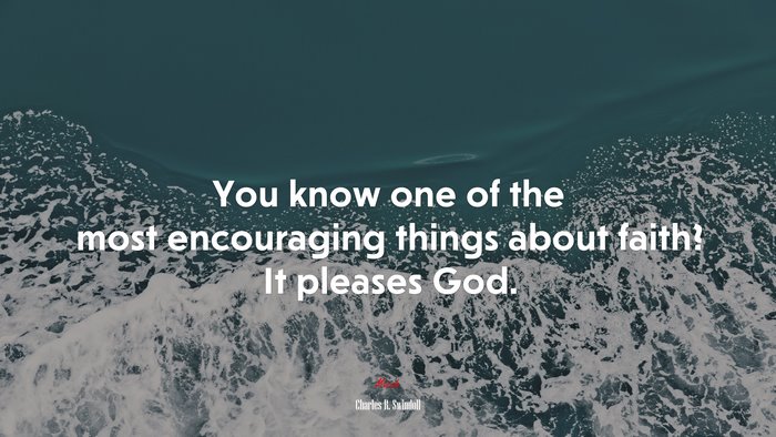 You know one of the most encouraging things about faith? It pleases God. | Charles R. Swindoll quote