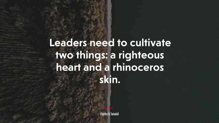 Leaders need to cultivate two things: a righteous heart and a rhinoceros skin. | Charles R. Swindoll quote
