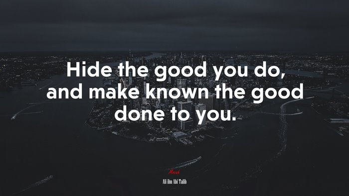Hide the good you do, and make known the good done to you. | Ali ibn Abi Talib quote