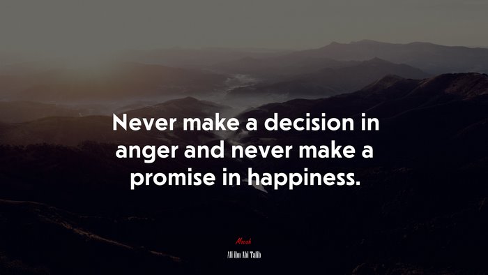 Never make a decision in anger and never make a promise in happiness. | Ali ibn Abi Talib quote