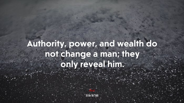 Authority, power, and wealth do not change a man; they only reveal him. | Ali ibn Abi Talib quote