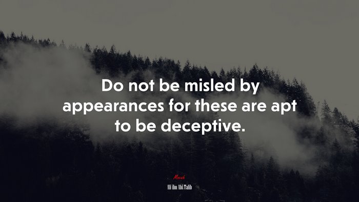 Do not be misled by appearances for these are apt to be deceptive. | Ali ibn Abi Talib quote