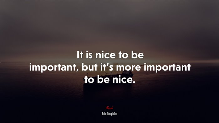 It is nice to be important, but it’s more important to be nice. | John Templeton quote