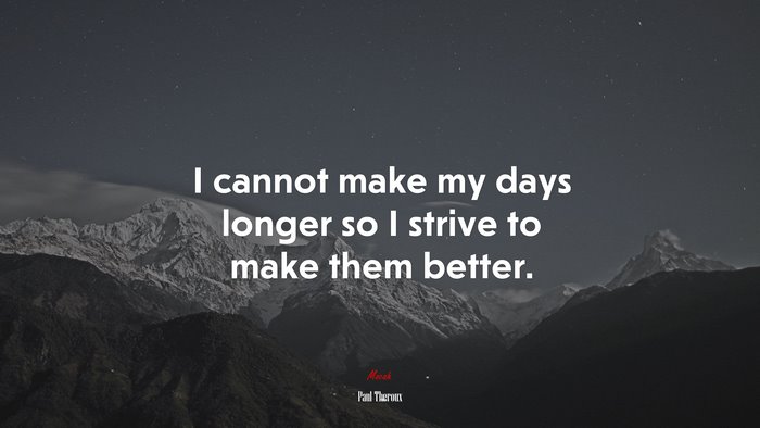 I cannot make my days longer so I strive to make them better. | Paul Theroux quote